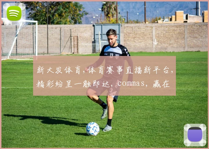 新大发体育,体育赛事直播新平台,精彩纷呈一触即达, commas, 赢在起点