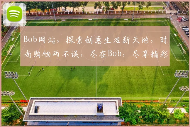 Bob网站，探索创意生活新天地，时尚购物两不误，尽在Bob，尽享精彩