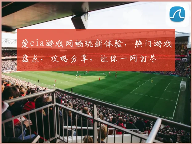 爱cia游戏网畅玩新体验，热门游戏盘点，攻略分享，让你一网打尽
