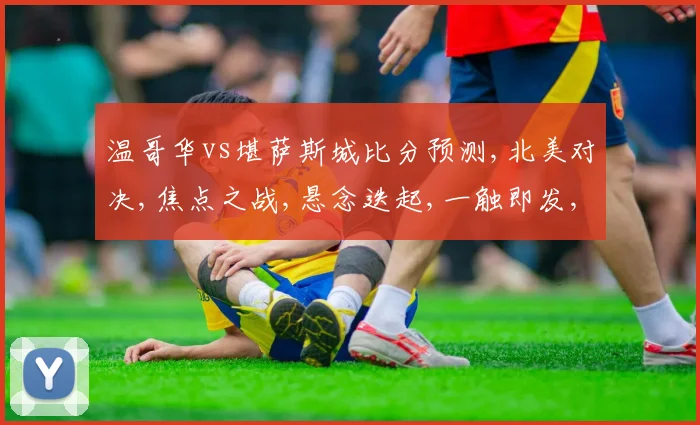 温哥华vs堪萨斯城比分预测,北美对决,焦点之战,悬念迭起,一触即发,谁将问鼎