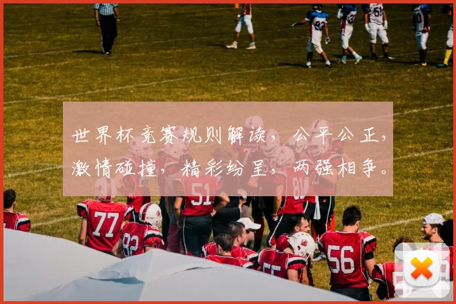 世界杯竞赛规则解读，公平公正，激情碰撞，精彩纷呈，两强相争。