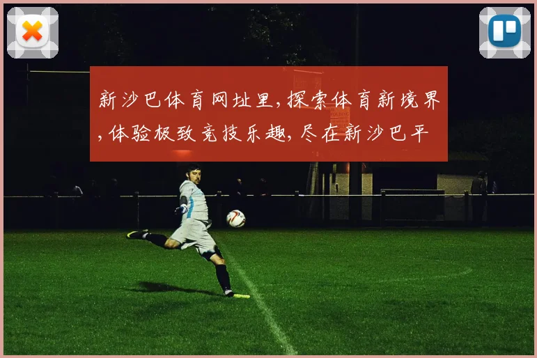 新沙巴体育网址里,探索体育新境界,体验极致竞技乐趣,尽在新沙巴平台