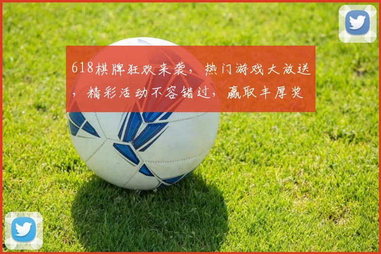 618棋牌狂欢来袭，热门游戏大放送，精彩活动不容错过，赢取丰厚奖品